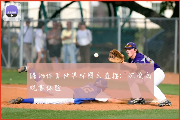 腾讯体育世界杯图文直播:沉浸式观赛体验